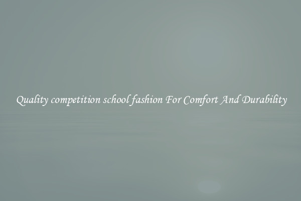 Quality competition school fashion For Comfort And Durability