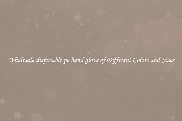 Wholesale disposable pe hand glove of Different Colors and Sizes
