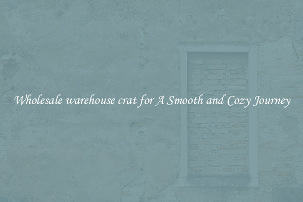 Wholesale warehouse crat for A Smooth and Cozy Journey