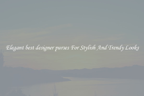 Elegant best designer purses For Stylish And Trendy Looks