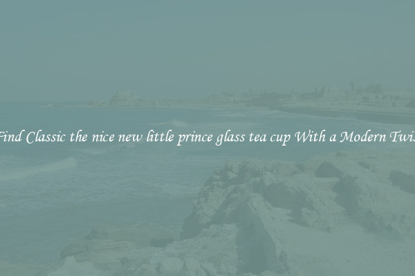Find Classic the nice new little prince glass tea cup With a Modern Twist