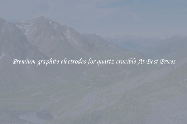 Premium graphite electrodes for quartz crucible At Best Prices