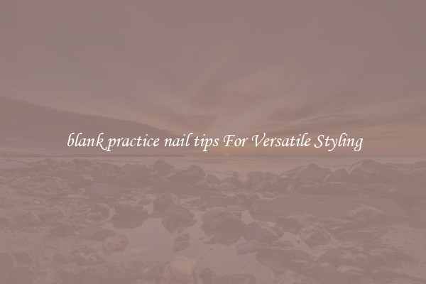 blank practice nail tips For Versatile Styling