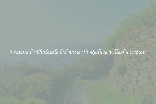 Featured Wholesale lcd noise To Reduce Wheel Friction 