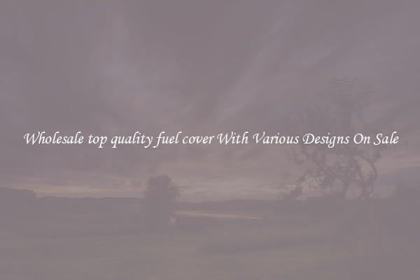 Wholesale top quality fuel cover With Various Designs On Sale