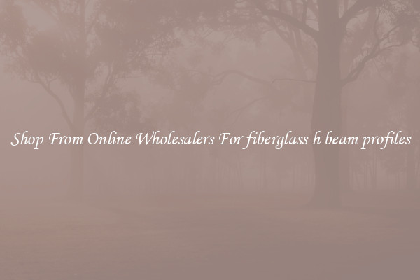Shop From Online Wholesalers For fiberglass h beam profiles
