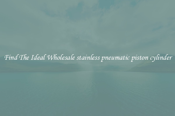 Find The Ideal Wholesale stainless pneumatic piston cylinder