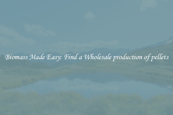  Biomass Made Easy: Find a Wholesale production of pellets 