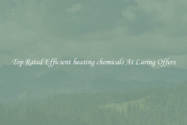 Top Rated Efficient heating chemicals At Luring Offers
