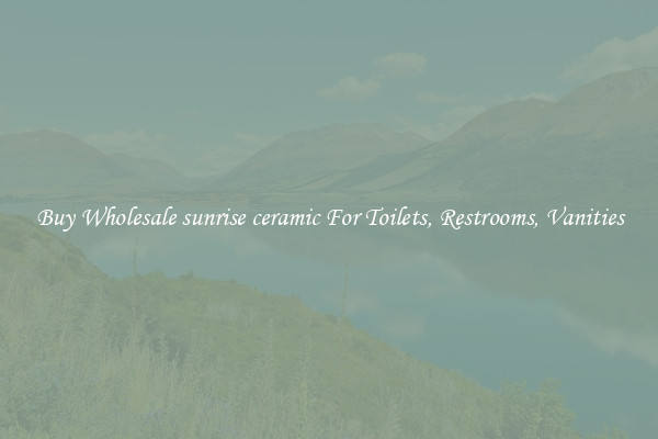 Buy Wholesale sunrise ceramic For Toilets, Restrooms, Vanities