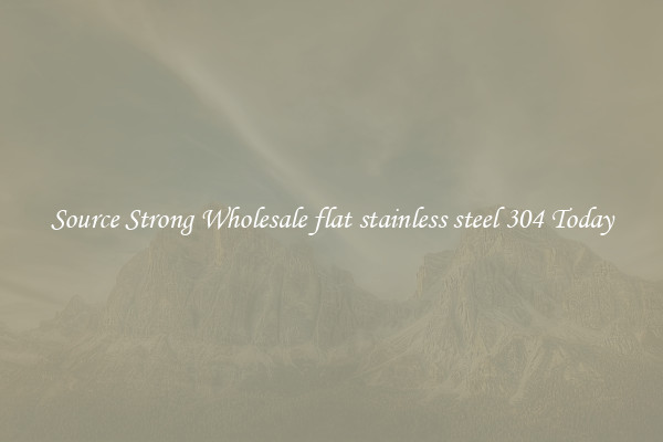 Source Strong Wholesale flat stainless steel 304 Today