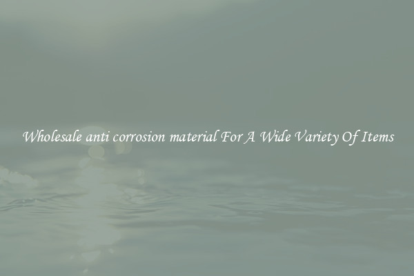 Wholesale anti corrosion material For A Wide Variety Of Items