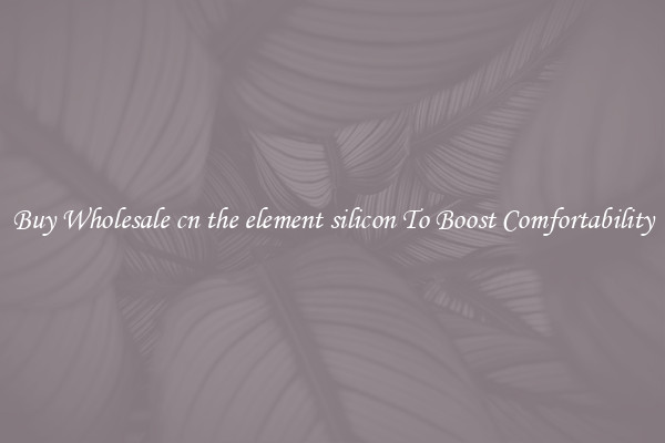 Buy Wholesale cn the element silicon To Boost Comfortability