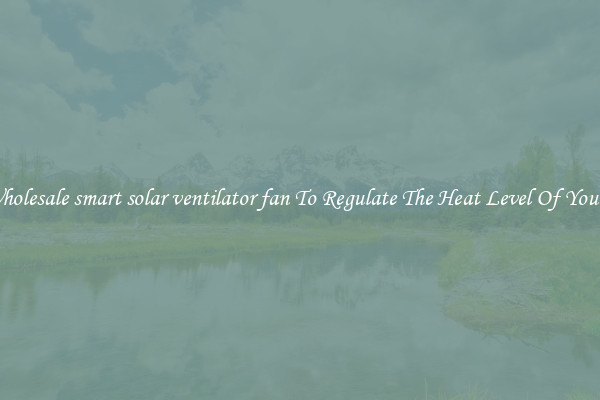 Buy Wholesale smart solar ventilator fan To Regulate The Heat Level Of Your Room