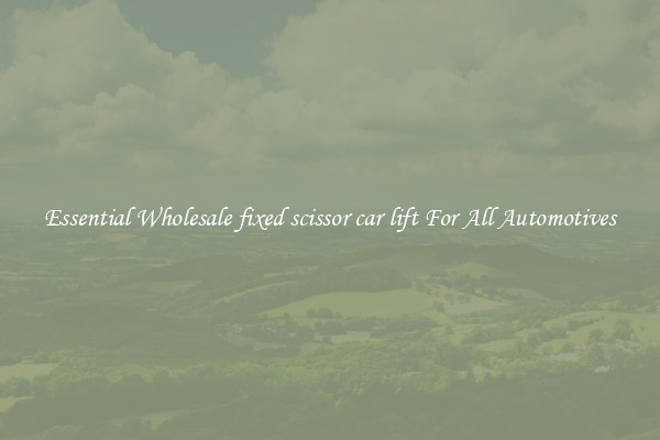 Essential Wholesale fixed scissor car lift For All Automotives