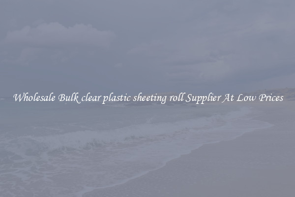 Wholesale Bulk clear plastic sheeting roll Supplier At Low Prices