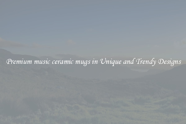Premium music ceramic mugs in Unique and Trendy Designs