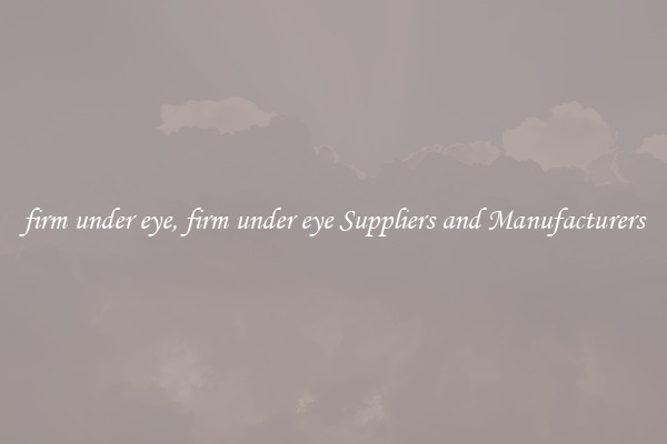 firm under eye, firm under eye Suppliers and Manufacturers
