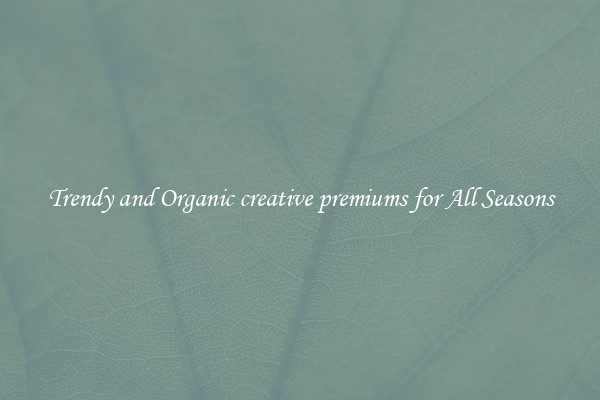 Trendy and Organic creative premiums for All Seasons
