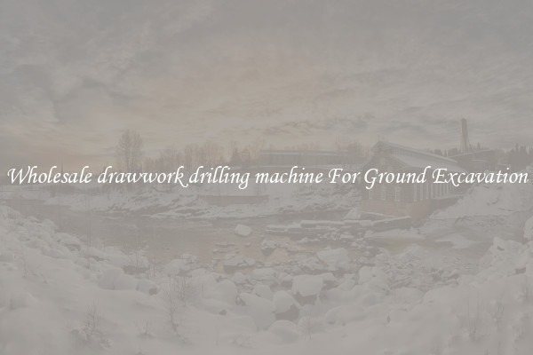Wholesale drawwork drilling machine For Ground Excavation