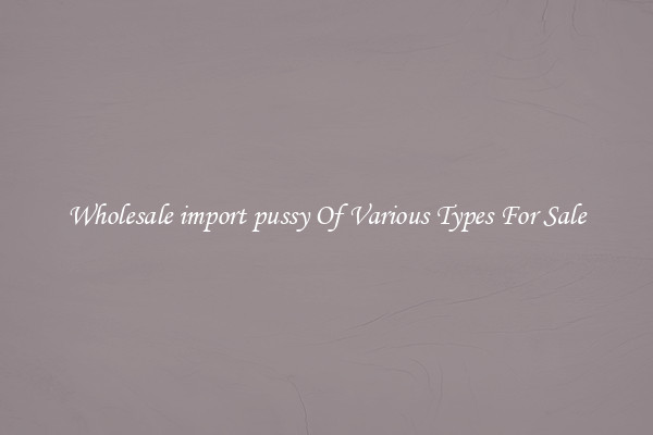 Wholesale import pussy Of Various Types For Sale