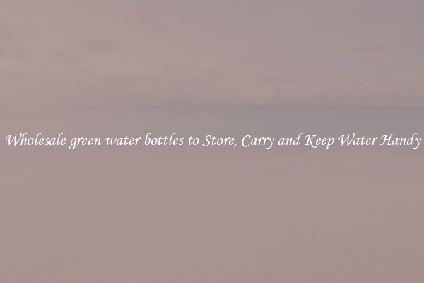 Wholesale green water bottles to Store, Carry and Keep Water Handy