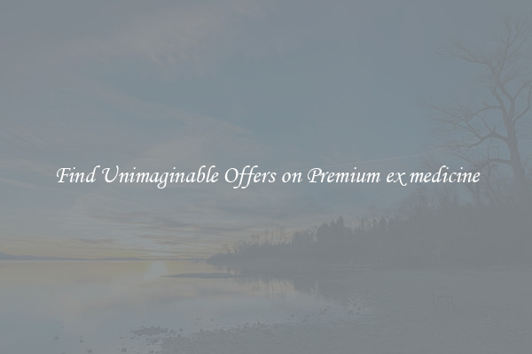 Find Unimaginable Offers on Premium ex medicine