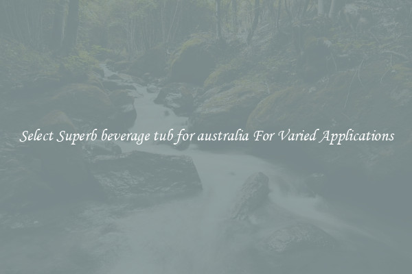 Select Superb beverage tub for australia For Varied Applications