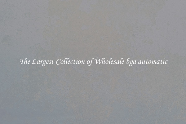 The Largest Collection of Wholesale bga automatic