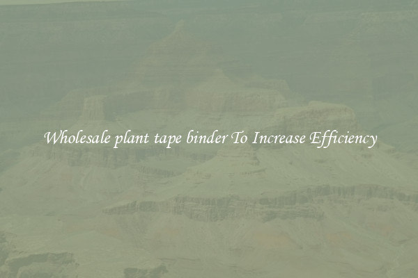 Wholesale plant tape binder To Increase Efficiency