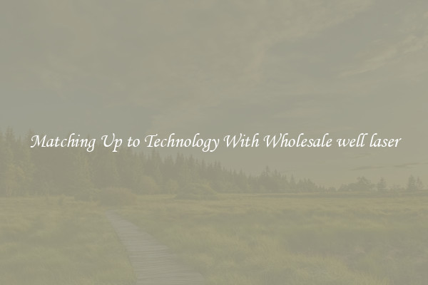 Matching Up to Technology With Wholesale well laser