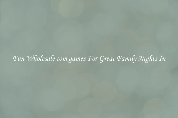 Fun Wholesale tom games For Great Family Nights In