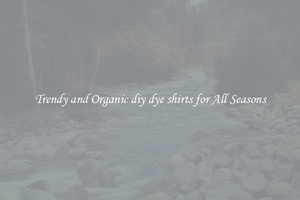 Trendy and Organic diy dye shirts for All Seasons