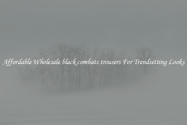 Affordable Wholesale black combats trousers For Trendsetting Looks