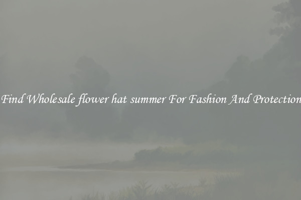 Find Wholesale flower hat summer For Fashion And Protection