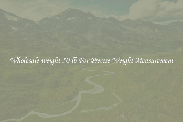Wholesale weight 50 lb For Precise Weight Measurement
