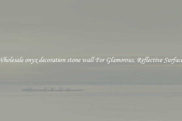 Wholesale onyx decoration stone wall For Glamorous, Reflective Surfaces