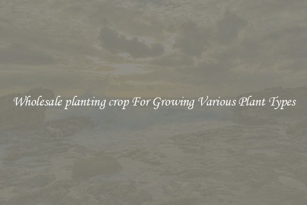 Wholesale planting crop For Growing Various Plant Types