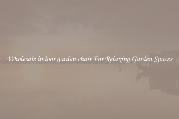 Wholesale indoor garden chair For Relaxing Garden Spaces