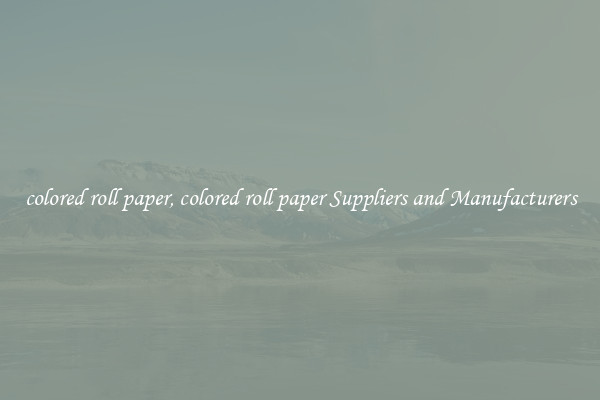 colored roll paper, colored roll paper Suppliers and Manufacturers