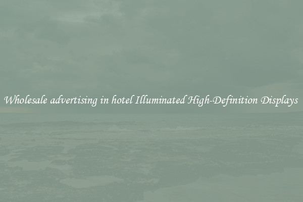 Wholesale advertising in hotel Illuminated High-Definition Displays 