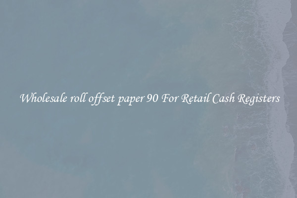 Wholesale roll offset paper 90 For Retail Cash Registers