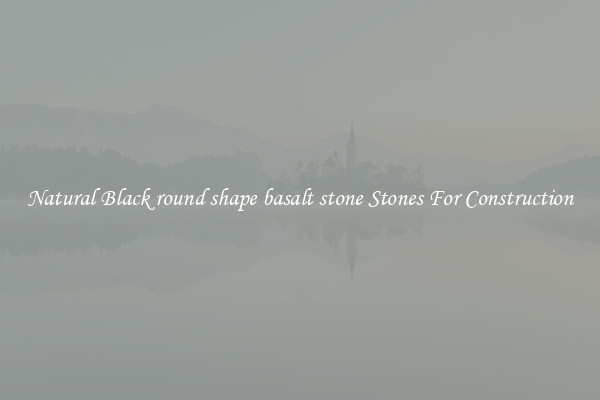 Natural Black round shape basalt stone Stones For Construction