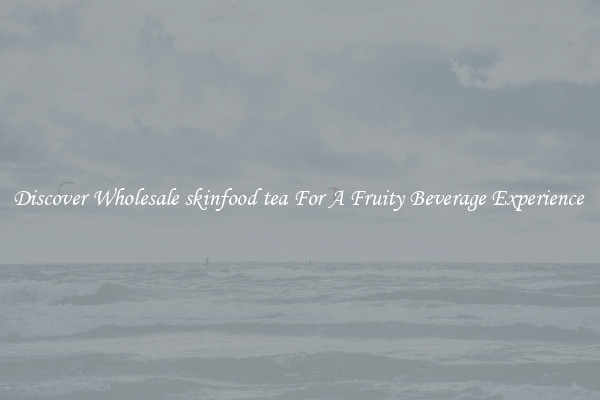 Discover Wholesale skinfood tea For A Fruity Beverage Experience 