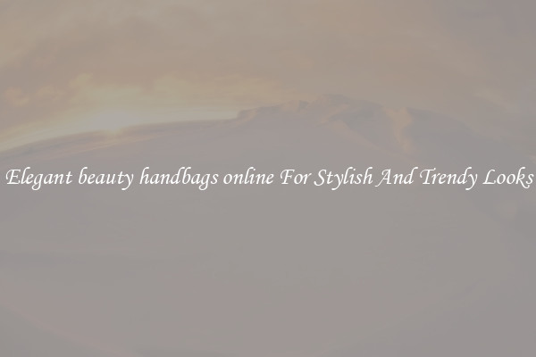 Elegant beauty handbags online For Stylish And Trendy Looks