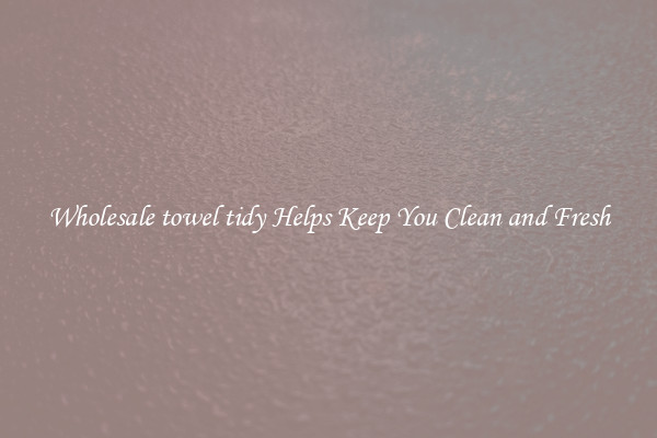 Wholesale towel tidy Helps Keep You Clean and Fresh