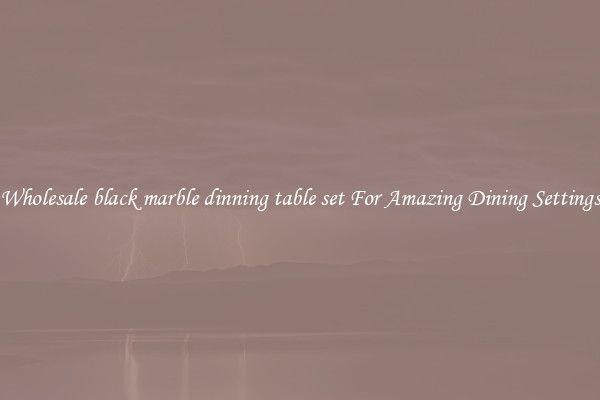 Wholesale black marble dinning table set For Amazing Dining Settings