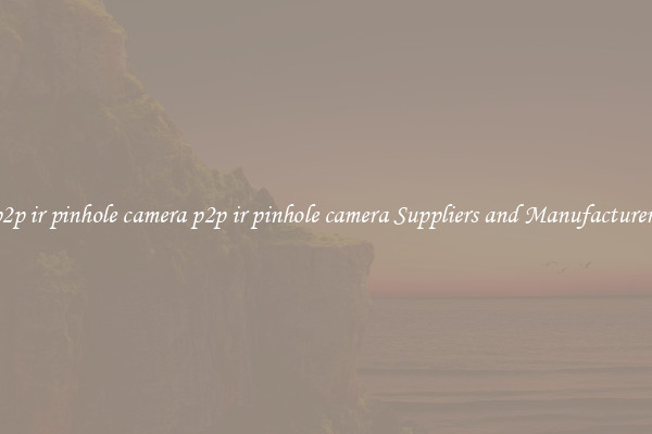 p2p ir pinhole camera p2p ir pinhole camera Suppliers and Manufacturers
