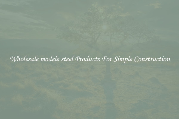 Wholesale modele steel Products For Simple Construction