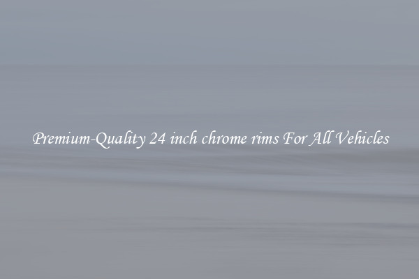 Premium-Quality 24 inch chrome rims For All Vehicles